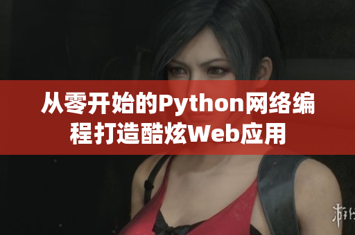 从零开始的Python网络编程打造酷炫Web应用