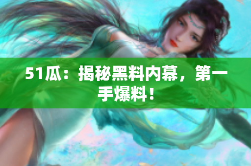 51瓜：揭秘黑料内幕，第一手爆料！