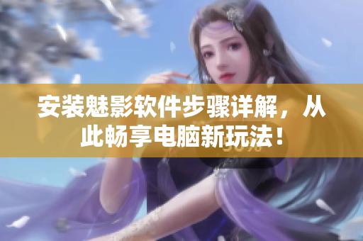 安装魅影软件步骤详解，从此畅享电脑新玩法！