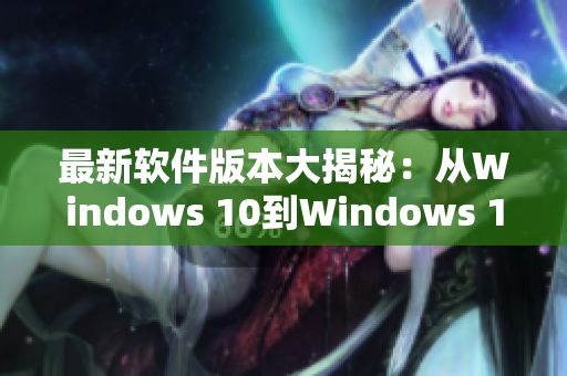 最新软件版本大揭秘：从Windows 10到Windows 11