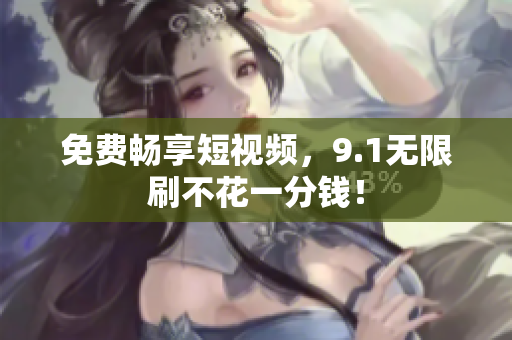 免费畅享短视频，9.1无限刷不花一分钱！