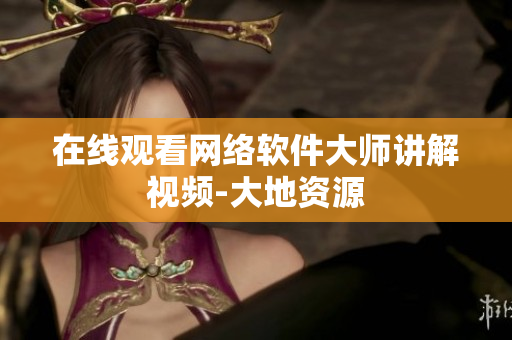 在线观看网络软件大师讲解视频-大地资源