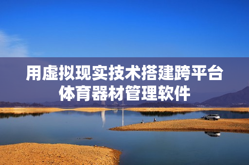 用虚拟现实技术搭建跨平台体育器材管理软件