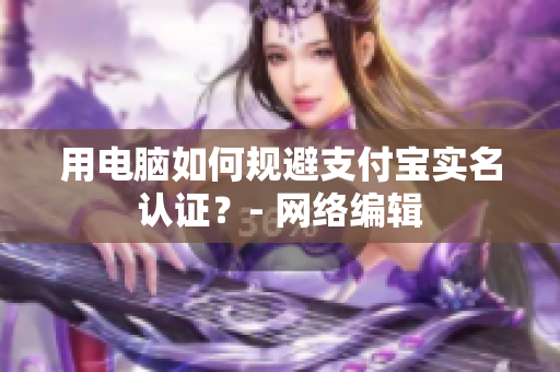 用电脑如何规避支付宝实名认证？- 网络编辑