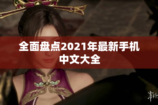 全面盘点2021年最新手机中文大全