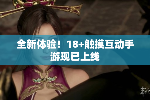 全新体验！18+触摸互动手游现已上线