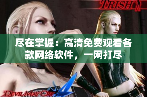 尽在掌握：高清免费观看各款网络软件，一网打尽