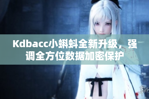 Kdbacc小蝌蚪全新升级，强调全方位数据加密保护