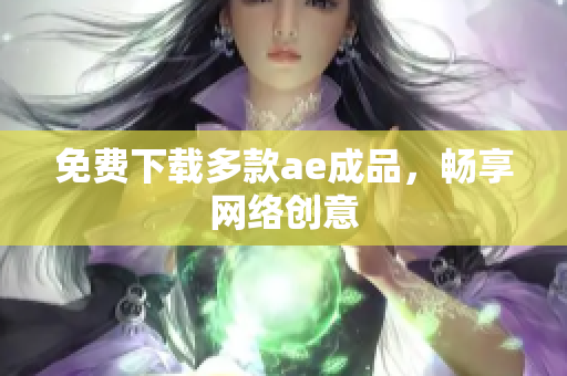 免费下载多款ae成品，畅享网络创意