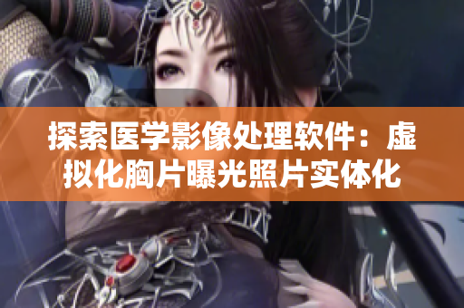 探索医学影像处理软件：虚拟化胸片曝光照片实体化