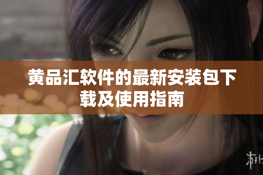黄品汇软件的最新安装包下载及使用指南
