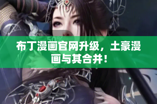布丁漫画官网升级，土豪漫画与其合并！