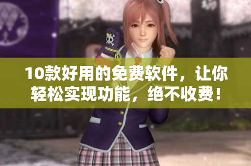 10款好用的免费软件，让你轻松实现功能，绝不收费！