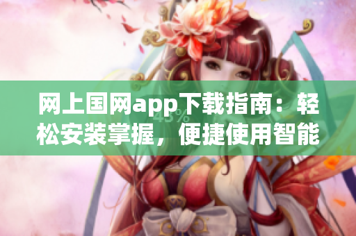网上国网app下载指南：轻松安装掌握，便捷使用智能服务