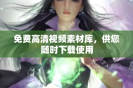 免费高清视频素材库，供您随时下载使用