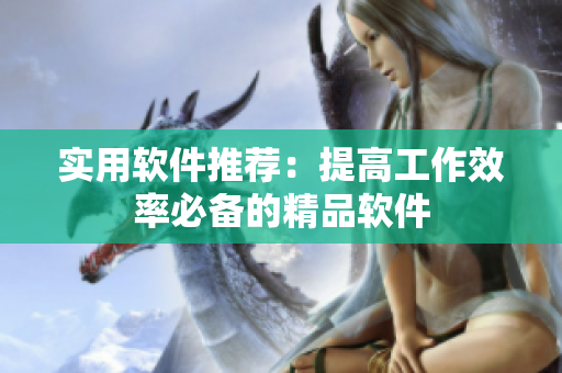 实用软件推荐：提高工作效率必备的精品软件
