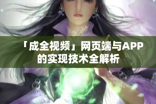 「成全视频」网页端与APP的实现技术全解析