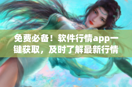 免费必备！软件行情app一键获取，及时了解最新行情