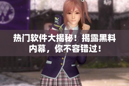 热门软件大揭秘！揭露黑料内幕，你不容错过！