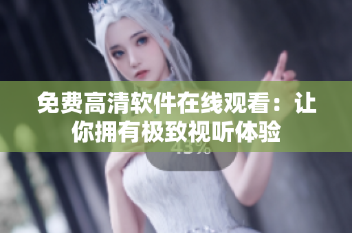 免费高清软件在线观看：让你拥有极致视听体验