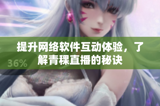 提升网络软件互动体验，了解青稞直播的秘诀