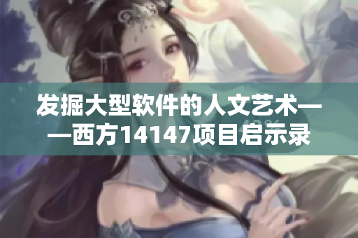 发掘大型软件的人文艺术——西方14147项目启示录