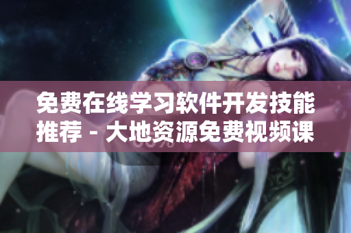 免费在线学习软件开发技能推荐 - 大地资源免费视频课程！