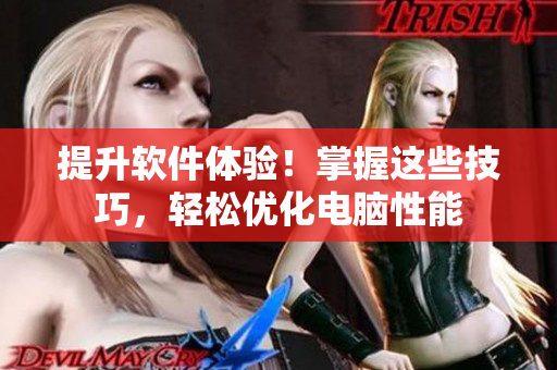 提升软件体验！掌握这些技巧，轻松优化电脑性能
