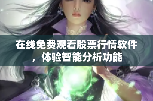 在线免费观看股票行情软件，体验智能分析功能
