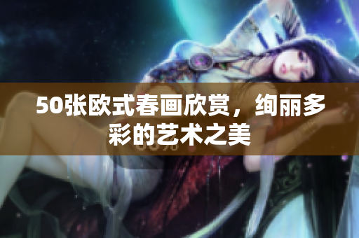 50张欧式春画欣赏，绚丽多彩的艺术之美