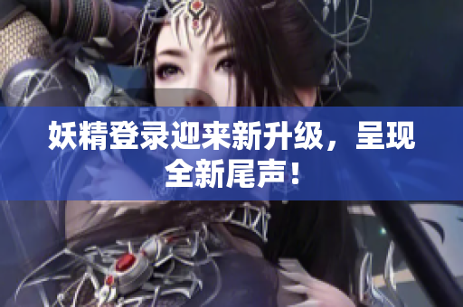 妖精登录迎来新升级，呈现全新尾声！