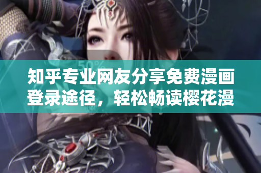 知乎专业网友分享免费漫画登录途径，轻松畅读樱花漫画！