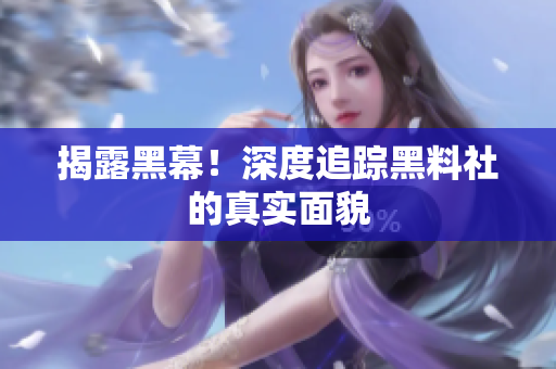 揭露黑幕！深度追踪黑料社的真实面貌
