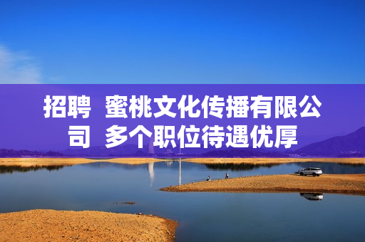 招聘  蜜桃文化传播有限公司  多个职位待遇优厚