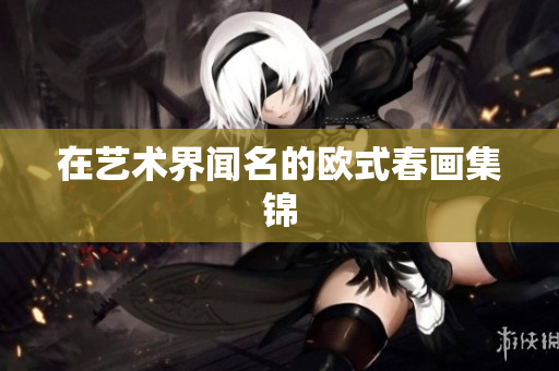 在艺术界闻名的欧式春画集锦