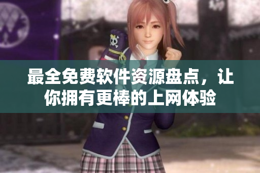 最全免费软件资源盘点，让你拥有更棒的上网体验