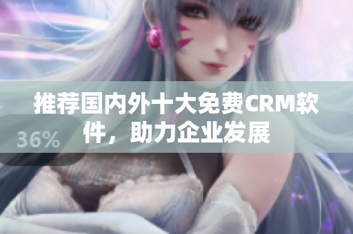 推荐国内外十大免费CRM软件，助力企业发展