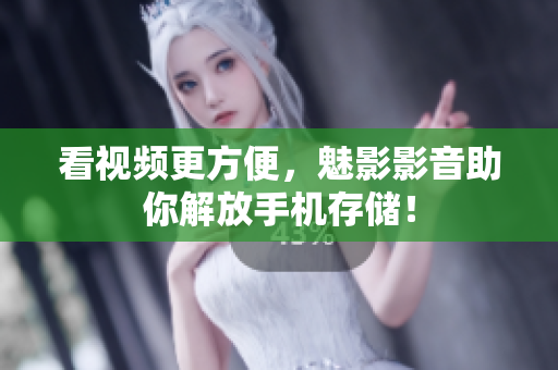 看视频更方便，魅影影音助你解放手机存储！