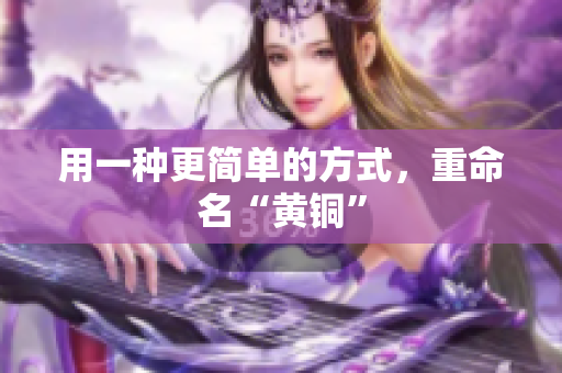 用一种更简单的方式，重命名“黄铜”