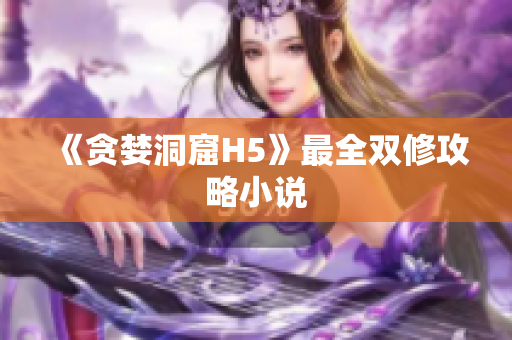 《贪婪洞窟H5》最全双修攻略小说