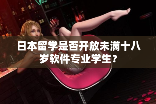 日本留学是否开放未满十八岁软件专业学生？