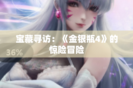 宝藏寻访：《金银瓶4》的惊险冒险