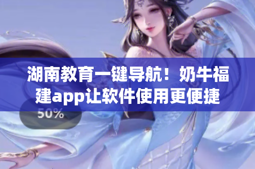 湖南教育一键导航！奶牛福建app让软件使用更便捷