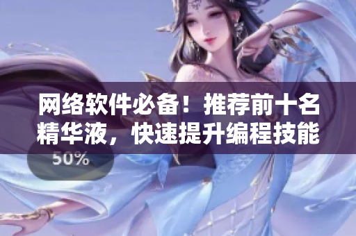 网络软件必备！推荐前十名精华液，快速提升编程技能