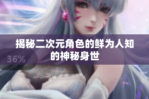 揭秘二次元角色的鲜为人知的神秘身世
