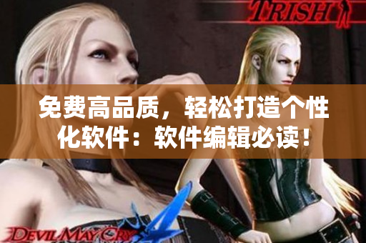 免费高品质，轻松打造个性化软件：软件编辑必读！
