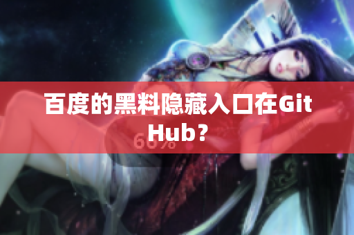 百度的黑料隐藏入口在GitHub？