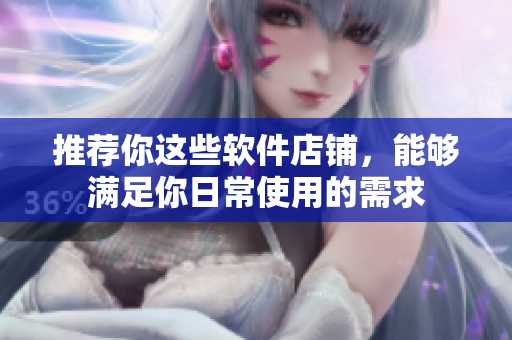 推荐你这些软件店铺，能够满足你日常使用的需求