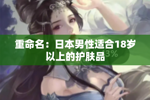 重命名：日本男性适合18岁以上的护肤品