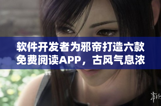软件开发者为邪帝打造六款免费阅读APP，古风气息浓郁